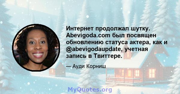 Интернет продолжал шутку. Abevigoda.com был посвящен обновлению статуса актера, как и @abevigodaupdate, учетная запись в Твиттере.