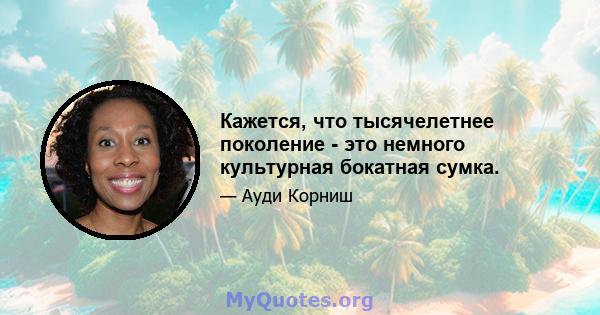 Кажется, что тысячелетнее поколение - это немного культурная бокатная сумка.