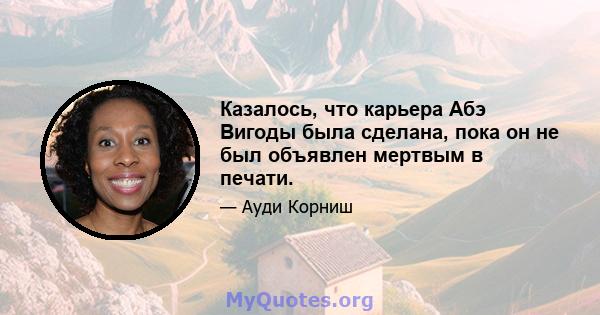 Казалось, что карьера Абэ Вигоды была сделана, пока он не был объявлен мертвым в печати.