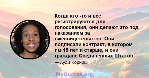 Когда кто -то и все регистрируются для голосования, они делают это под наказанием за лжесвидетельство. Они подписали контракт, в котором им 18 лет и старше, и они граждане Соединенных Штатов.