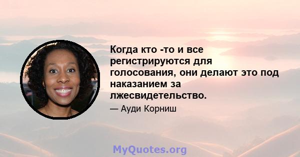 Когда кто -то и все регистрируются для голосования, они делают это под наказанием за лжесвидетельство.