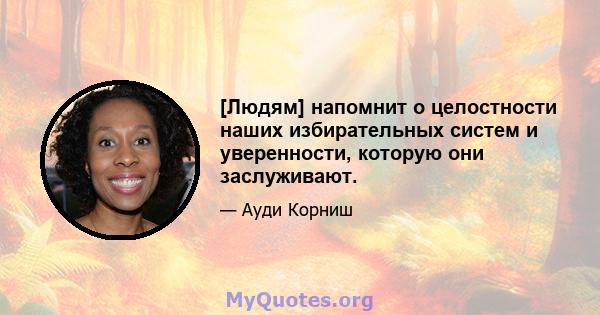 [Людям] напомнит о целостности наших избирательных систем и уверенности, которую они заслуживают.