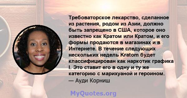 Требоваторское лекарство, сделанное из растения, родом из Азии, должно быть запрещено в США, которое оно известно как Кратом или Кратом, и его формы продаются в магазинах и в Интернете. В течение следующих нескольких