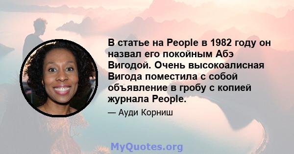 В статье на People в 1982 году он назвал его покойным Абэ Вигодой. Очень высокоалисная Вигода поместила с собой объявление в гробу с копией журнала People.