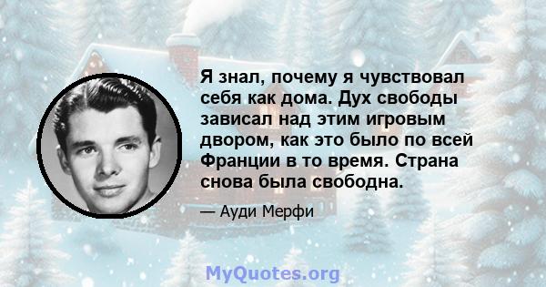 Я знал, почему я чувствовал себя как дома. Дух свободы зависал над этим игровым двором, как это было по всей Франции в то время. Страна снова была свободна.