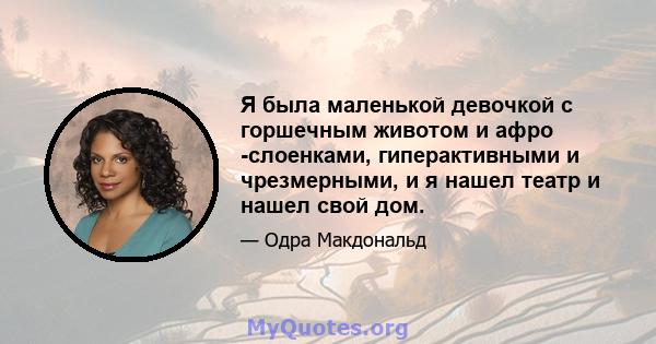 Я была маленькой девочкой с горшечным животом и афро -слоенками, гиперактивными и чрезмерными, и я нашел театр и нашел свой дом.