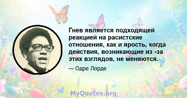 Гнев является подходящей реакцией на расистские отношения, как и ярость, когда действия, возникающие из -за этих взглядов, не меняются.