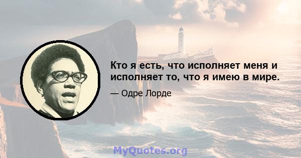 Кто я есть, что исполняет меня и исполняет то, что я имею в мире.