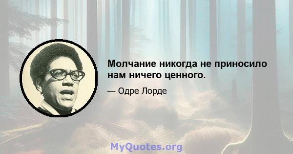 Молчание никогда не приносило нам ничего ценного.