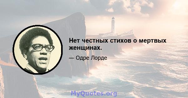 Нет честных стихов о мертвых женщинах.