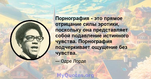 Порнография - это прямое отрицание силы эротики, поскольку она представляет собой подавление истинного чувства. Порнография подчеркивает ощущение без чувства.