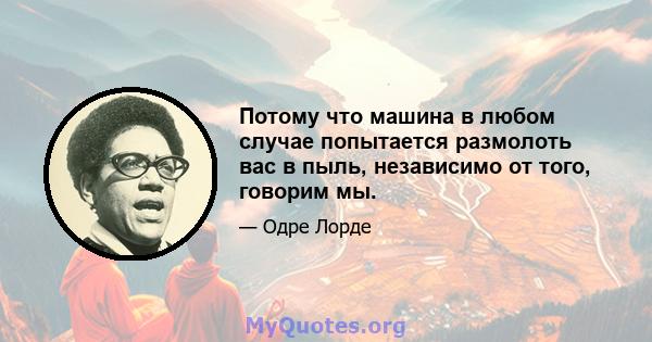 Потому что машина в любом случае попытается размолоть вас в пыль, независимо от того, говорим мы.