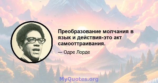 Преобразование молчания в язык и действия-это акт самооттраивания.