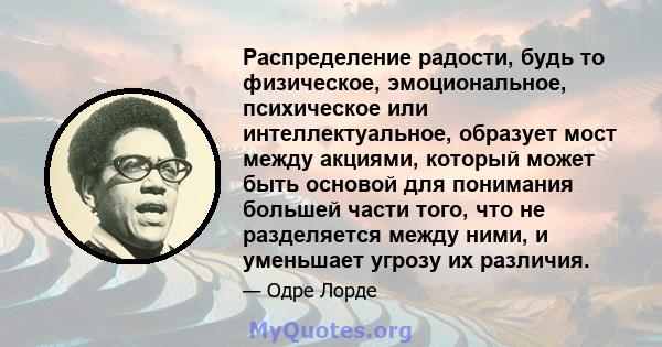 Распределение радости, будь то физическое, эмоциональное, психическое или интеллектуальное, образует мост между акциями, который может быть основой для понимания большей части того, что не разделяется между ними, и