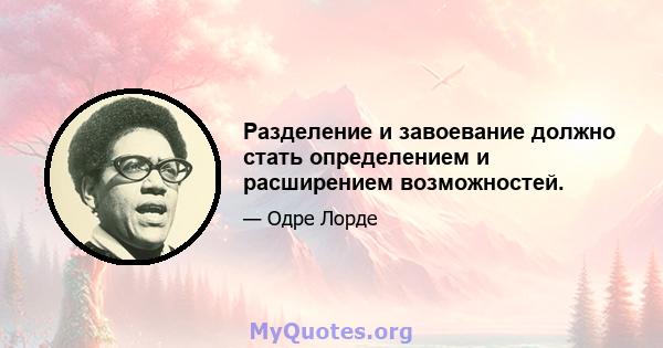 Разделение и завоевание должно стать определением и расширением возможностей.