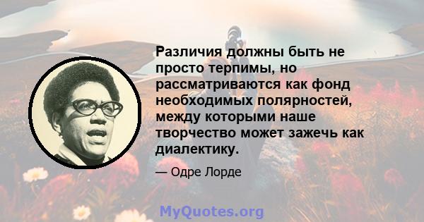 Различия должны быть не просто терпимы, но рассматриваются как фонд необходимых полярностей, между которыми наше творчество может зажечь как диалектику.