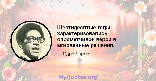 Шестидесятые годы характеризовались опрометчивой верой в мгновенные решения.