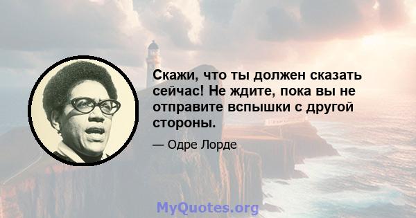 Скажи, что ты должен сказать сейчас! Не ждите, пока вы не отправите вспышки с другой стороны.