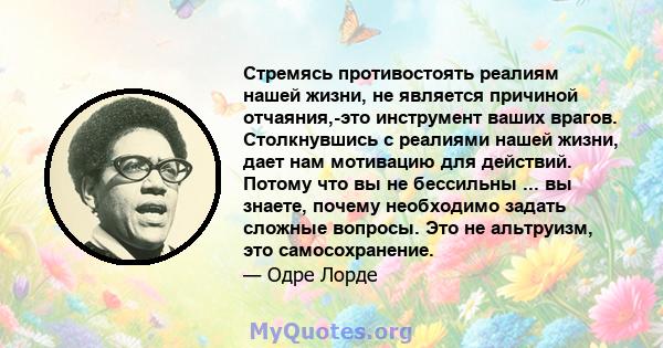 Стремясь противостоять реалиям нашей жизни, не является причиной отчаяния,-это инструмент ваших врагов. Столкнувшись с реалиями нашей жизни, дает нам мотивацию для действий. Потому что вы не бессильны ... вы знаете,