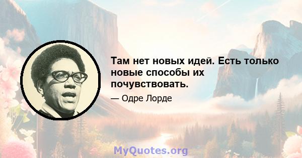 Там нет новых идей. Есть только новые способы их почувствовать.