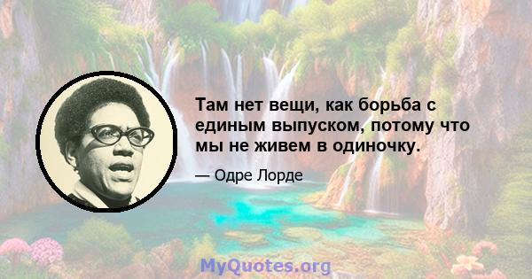 Там нет вещи, как борьба с единым выпуском, потому что мы не живем в одиночку.