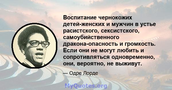 Воспитание чернокожих детей-женских и мужчин в устье расистского, сексистского, самоубийственного дракона-опасность и громкость. Если они не могут любить и сопротивляться одновременно, они, вероятно, не выживут.