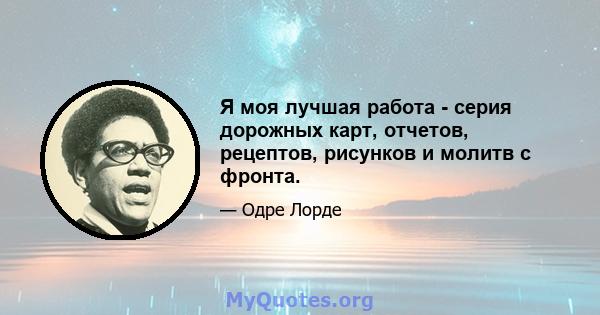 Я моя лучшая работа - серия дорожных карт, отчетов, рецептов, рисунков и молитв с фронта.