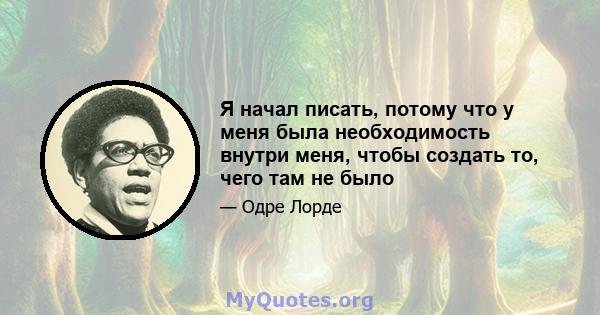 Я начал писать, потому что у меня была необходимость внутри меня, чтобы создать то, чего там не было