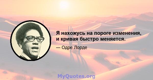 Я нахожусь на пороге изменения, и кривая быстро меняется.