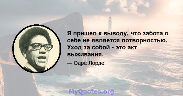 Я пришел к выводу, что забота о себе не является потворностью. Уход за собой - это акт выживания.