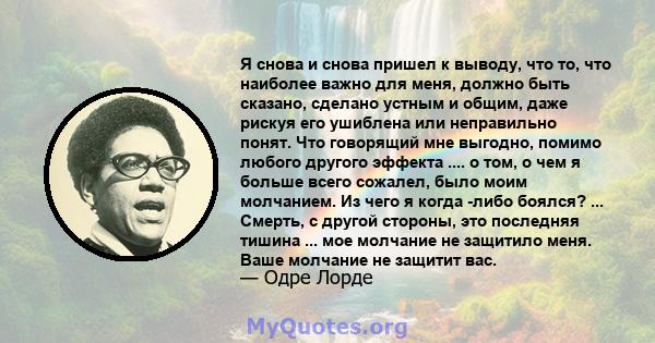 Я снова и снова пришел к выводу, что то, что наиболее важно для меня, должно быть сказано, сделано устным и общим, даже рискуя его ушиблена или неправильно понят. Что говорящий мне выгодно, помимо любого другого эффекта 