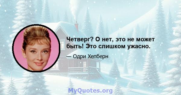 Четверг? О нет, это не может быть! Это слишком ужасно.