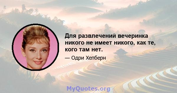 Для развлечений вечеринка никого не имеет никого, как те, кого там нет.