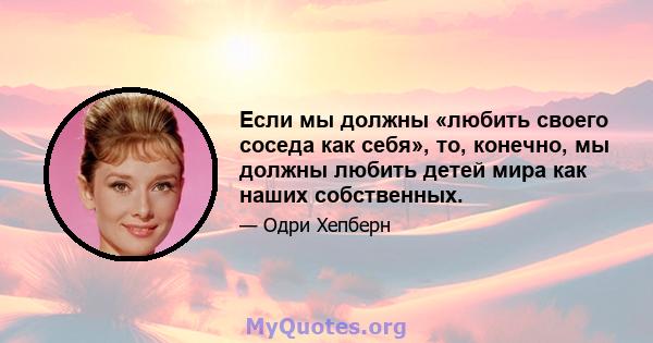 Если мы должны «любить своего соседа как себя», то, конечно, мы должны любить детей мира как наших собственных.