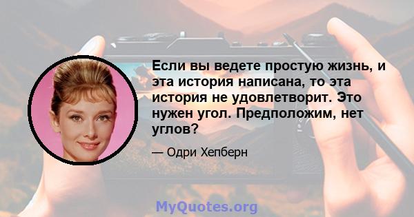 Если вы ведете простую жизнь, и эта история написана, то эта история не удовлетворит. Это нужен угол. Предположим, нет углов?