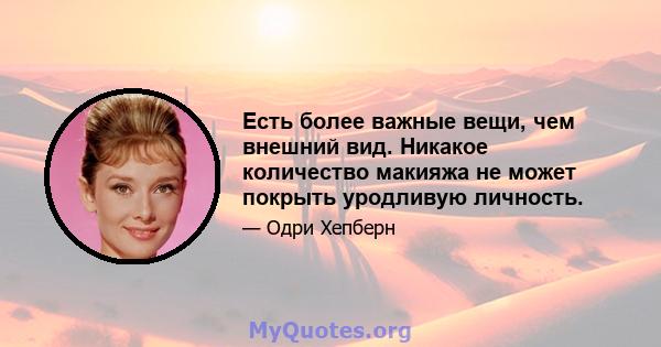 Есть более важные вещи, чем внешний вид. Никакое количество макияжа не может покрыть уродливую личность.