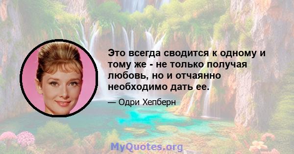 Это всегда сводится к одному и тому же - не только получая любовь, но и отчаянно необходимо дать ее.