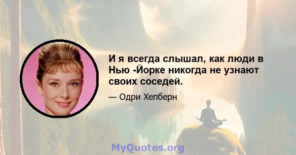 И я всегда слышал, как люди в Нью -Йорке никогда не узнают своих соседей.