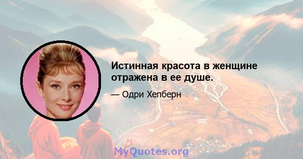 Истинная красота в женщине отражена в ее душе.