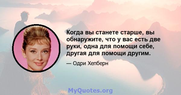 Когда вы станете старше, вы обнаружите, что у вас есть две руки, одна для помощи себе, другая для помощи другим.