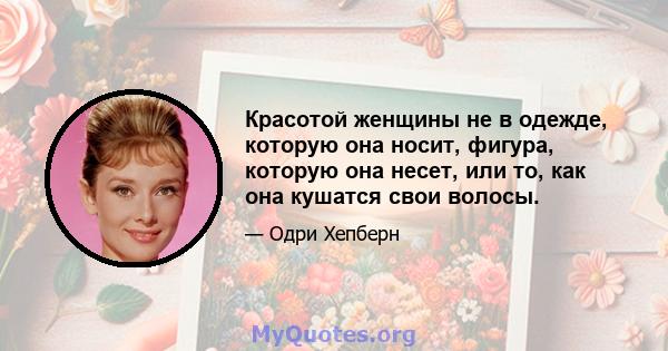 Красотой женщины не в одежде, которую она носит, фигура, которую она несет, или то, как она кушатся свои волосы.