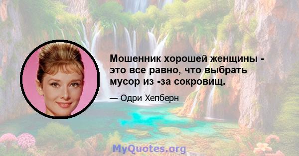 Мошенник хорошей женщины - это все равно, что выбрать мусор из -за сокровищ.