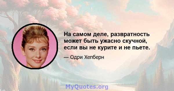 На самом деле, развратность может быть ужасно скучной, если вы не курите и не пьете.