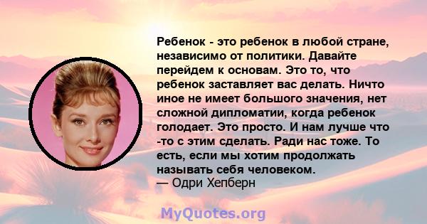 Ребенок - это ребенок в любой стране, независимо от политики. Давайте перейдем к основам. Это то, что ребенок заставляет вас делать. Ничто иное не имеет большого значения, нет сложной дипломатии, когда ребенок голодает. 