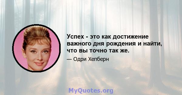 Успех - это как достижение важного дня рождения и найти, что вы точно так же.