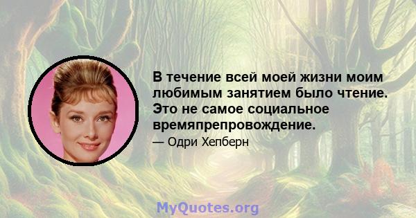 В течение всей моей жизни моим любимым занятием было чтение. Это не самое социальное времяпрепровождение.