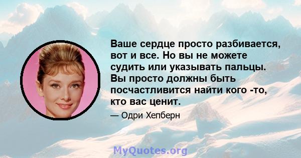 Ваше сердце просто разбивается, вот и все. Но вы не можете судить или указывать пальцы. Вы просто должны быть посчастливится найти кого -то, кто вас ценит.