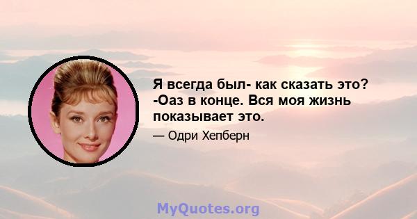 Я всегда был- как сказать это? -Оаз в конце. Вся моя жизнь показывает это.