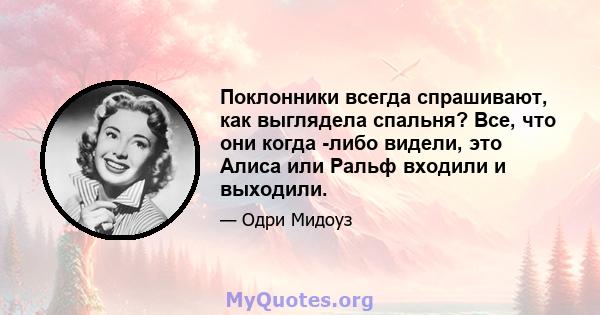 Поклонники всегда спрашивают, как выглядела спальня? Все, что они когда -либо видели, это Алиса или Ральф входили и выходили.