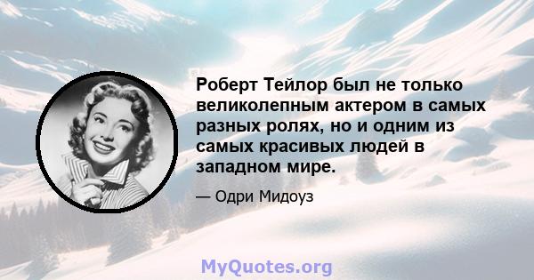 Роберт Тейлор был не только великолепным актером в самых разных ролях, но и одним из самых красивых людей в западном мире.